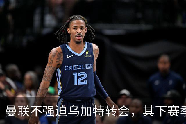 曼联不强迫乌加特转会，其下赛季恐留队！拉爵仍准备1亿补强中场